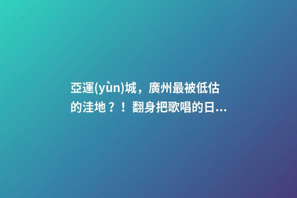 亞運(yùn)城，廣州最被低估的洼地？！翻身把歌唱的日子，就要到了……